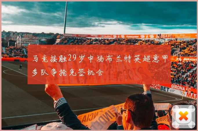 马竞接触29岁中场布兰特英超意甲多队争抢免签机会