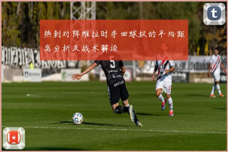 热刺对阵维拉时夺回球权的平均距离分析及战术解读