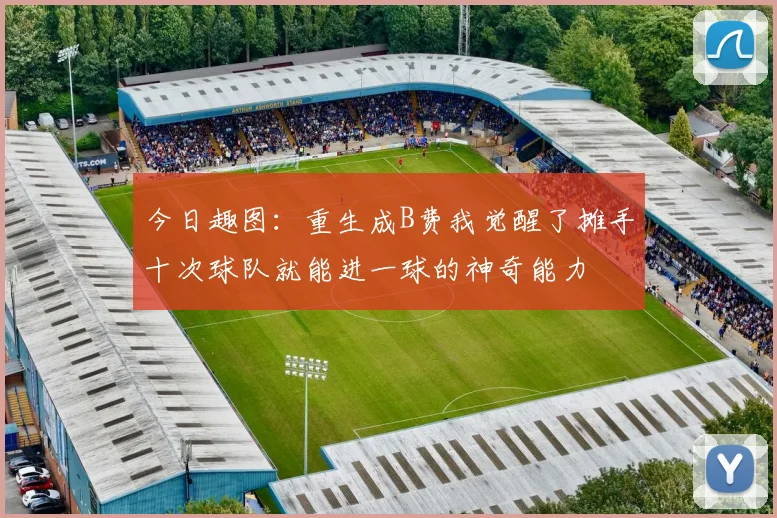 今日趣图：重生成B费我觉醒了摊手十次球队就能进一球的神奇能力
