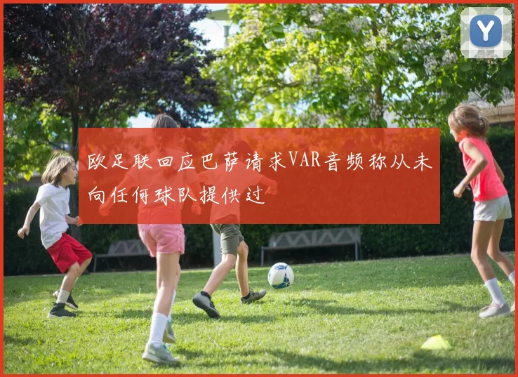 欧足联回应巴萨请求VAR音频称从未向任何球队提供过
