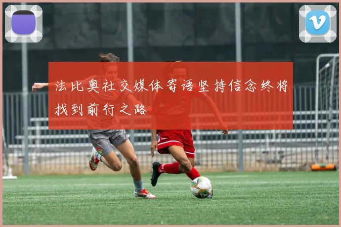 法比奥社交媒体寄语坚持信念终将找到前行之路