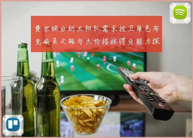 费尔顿分析太阳队需求控卫角色布克减负之路与杰伦格林得分能力探讨
