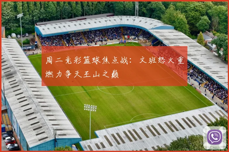 周二竞彩篮球焦点战：文班怒火重燃力争天王山之巅