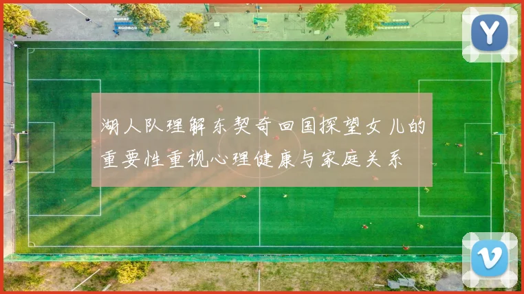 湖人队理解东契奇回国探望女儿的重要性重视心理健康与家庭关系