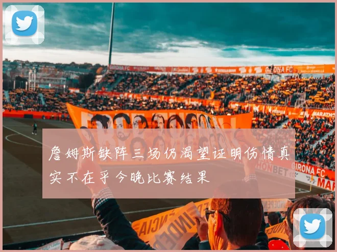 詹姆斯缺阵三场仍渴望证明伤情真实不在乎今晚比赛结果