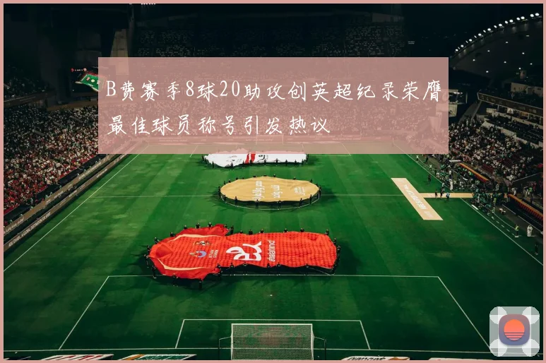 B费赛季8球20助攻创英超纪录荣膺最佳球员称号引发热议