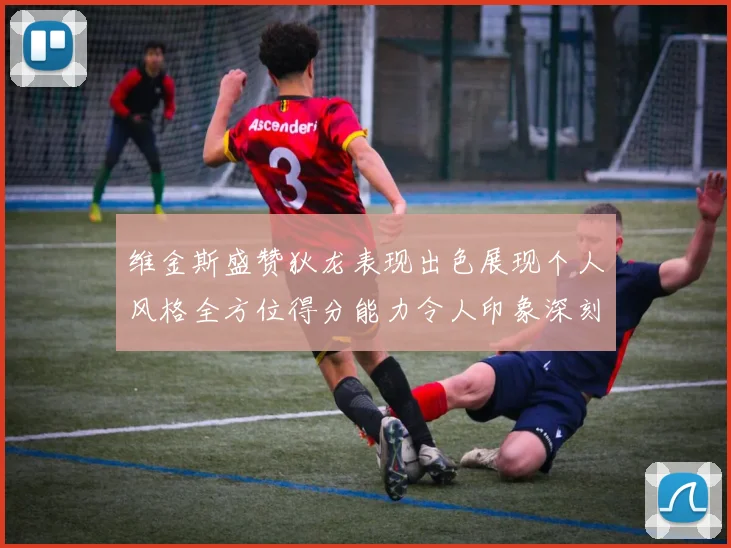 维金斯盛赞狄龙表现出色展现个人风格全方位得分能力令人印象深刻