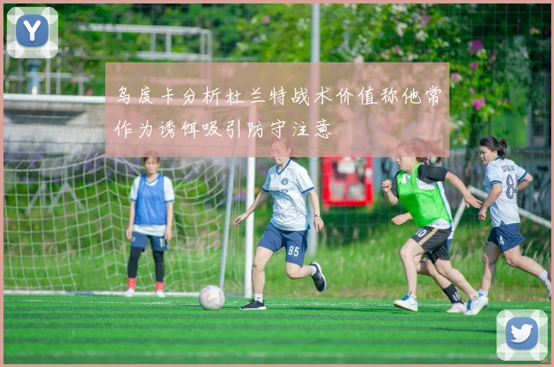 乌度卡分析杜兰特战术价值称他常作为诱饵吸引防守注意