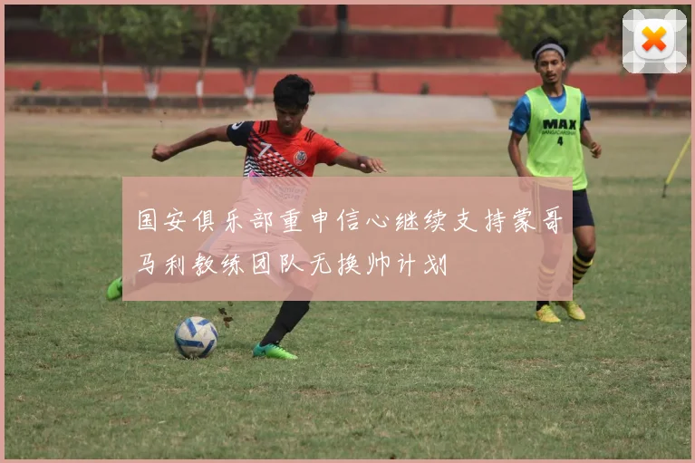 国安俱乐部重申信心继续支持蒙哥马利教练团队无换帅计划
